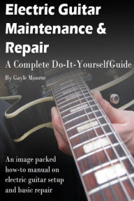 Title: Electric Guitar Maintenance and Repair: A Complete Do-It-Yourself Guide, Author: Gayle Monroe