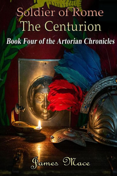 Soldier of Rome: The Centurion: Book Four of the Artorian Chronicles