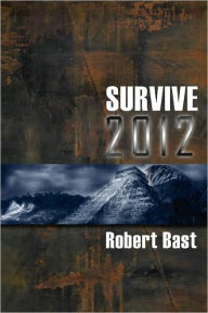 Title: Survive 2012: A Handbook For Doomsday Preppers. Discover Where and How to be Safe from a Global Cataclysm., Author: Robert Bast M.D.