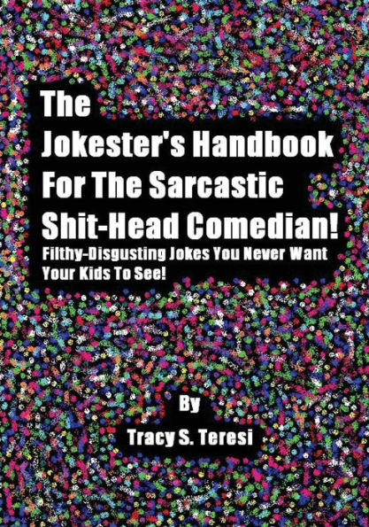 The Jokester's Handbook for the Sarcastic Shit-head Comedian: Filthy Disgusting Jokes You Never Want Your Kids to See