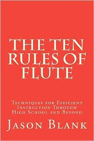 Title: The Ten Rules of Flute: techniques for efficient instruction through High School and beyond, Author: Jason Blank