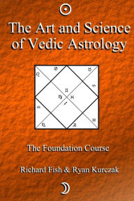 Title: The Art and Science of Vedic Astrology: The Foundation Course, Author: Richard Fish