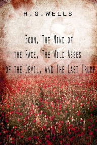 Title: Boon, The Mind of the Race, The Wild Asses of the Devil, and The Last Trump, Author: H. G. Wells