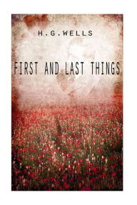 Title: First And Last Things, Author: H. G. Wells