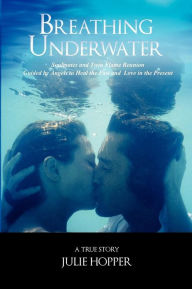 Title: Breathing Underwater: Soul Mates and Twin Flame Reunion Guided by Angels to Heal the Past and Love in the Present, Author: Julie Hopper