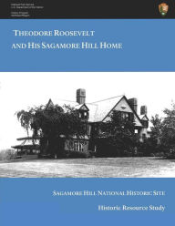 Title: Theodore Roosevelt and His Sagamore Hill Home: Historic Resource Study Sagamore Hill National Historic Site, Author: Kathleen Dalton