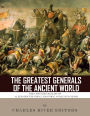 The Greatest Generals of the Ancient World: The Lives and Legacies of Alexander the Great, Hannibal and Julius Caesar