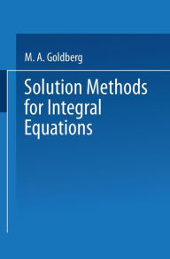 Title: Solution Methods for Integral Equations: Theory and Applications, Author: M. A. Goldberg