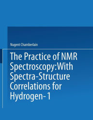 Title: The Practice of NMR Spectroscopy: with Spectra-Structure Correlations for Hydrogen-1, Author: Nugent Chamberlain