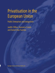 Title: Privatisation in the European Union: Public Enterprises and Integration, Author: Judith Clifton