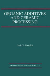 Title: Organic Additives and Ceramic Processing: With Applications in Powder Metallurgy, Ink, and Paint, Author: Daniel J. Shanefield