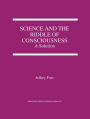 Science and the Riddle of Consciousness: A Solution