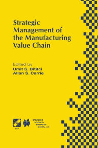 Title: Strategic Management of the Manufacturing Value Chain: Proceedings of the International Conference of the Manufacturing Value-Chain August '98, Troon, Scotland, UK, Author: Umit S. Bititci