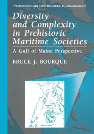 Title: Diversity and Complexity in Prehistoric Maritime Societies: A Gulf Of Maine Perspective, Author: Bruce J. Bourque