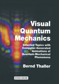 Title: Visual Quantum Mechanics: Selected Topics with Computer-Generated Animations of Quantum-Mechanical Phenomena, Author: Bernd Thaller