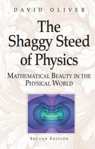 Title: The Shaggy Steed of Physics: Mathematical Beauty in the Physical World / Edition 2, Author: David Oliver