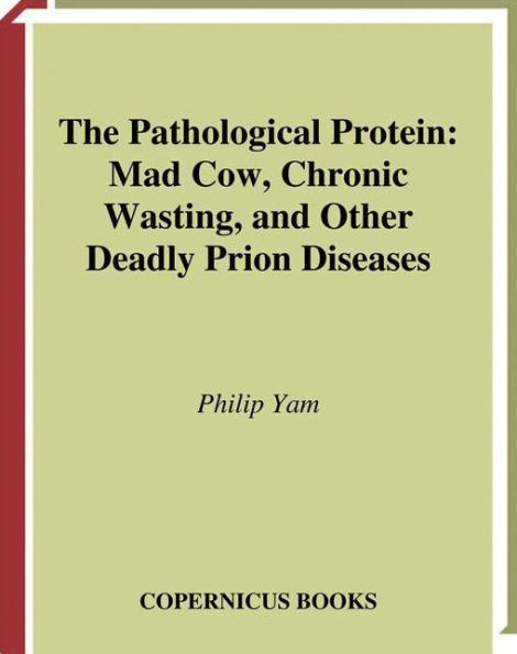 The Pathological Protein: Mad Cow, Chronic Wasting, and Other Deadly Prion Diseases