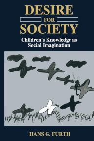 Title: Desire for Society: Children's Knowledge as Social Imagination, Author: H.G. Furth