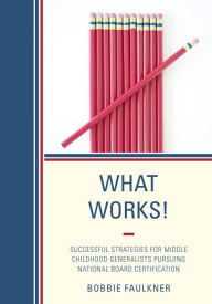 Title: What Works!: Successful Strategies for Middle Childhood Generalists Pursuing National Board Certification, Author: Bobbie Faulkner
