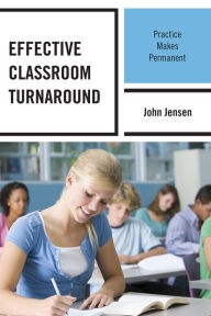 Title: Effective Classroom Turnaround: Practice Makes Permanent, Author: John Jensen