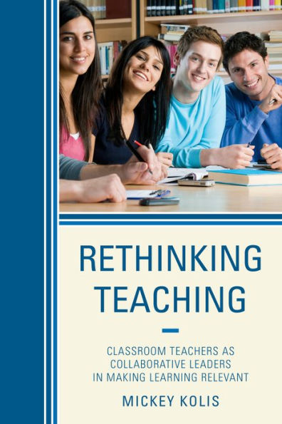 Rethinking Teaching: Classroom Teachers as Collaborative Leaders Making Learning Relevant