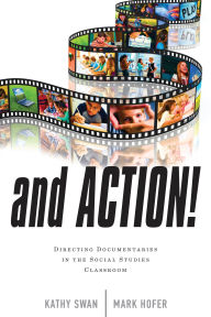 Title: And Action!: Directing Documentaries in the Social Studies Classroom, Author: Kathy Swan