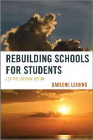 Title: Rebuilding Schools for Students: Let the Change Begin, Author: Darlene Leiding