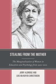 Title: Stealing from the Mother: The Marginalization of Women in Education and Psychology from 1900-2010, Author: Jerry Aldridge Professor of Education