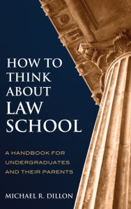 Title: How to Think About Law School: A Handbook for Undergraduates and their Parents, Author: Michael R. Dillon Professor Political Science
