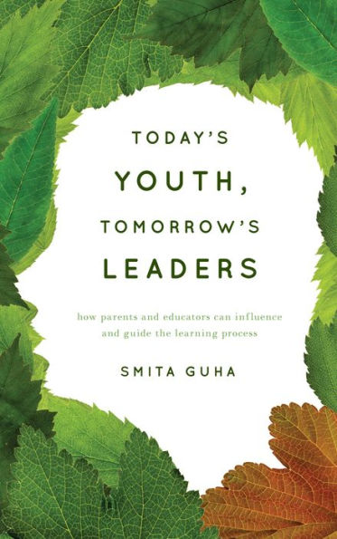Today's Youth, Tomorrow's Leaders: How Parents and Educators Can Influence Guide the Learning Process
