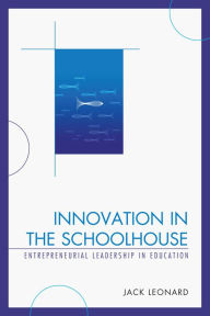 Title: Innovation in the Schoolhouse: Entrepreneurial Leadership in Education, Author: Jack Leonard University of Massachusetts