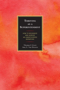 Title: Thriving as a Superintendent: How to Recognize and Survive an Unanticipated Departure, Author: Thomas F. Evert