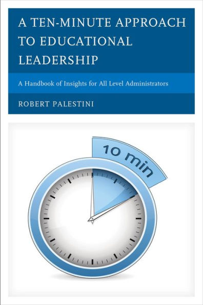 A Ten-Minute Approach to Educational Leadership: Handbook of Insights for All Level Administrators