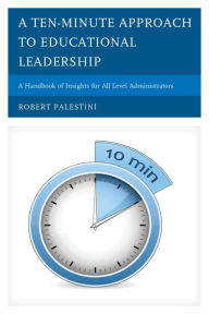 Title: A Ten-Minute Approach to Educational Leadership: A Handbook of Insights for All Level Administrators, Author: Robert Palestini Ed.D Professor of Educational Leadership Emeritus; Former Dean of Graduate and C