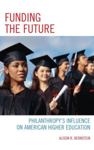 Title: Funding the Future: Philanthropy's Influence on American Higher Education, Author: Alison R. Bernstein
