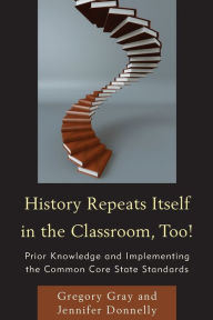 Title: History Repeats Itself in the Classroom, Too!: Prior Knowledge and Implementing the Common Core State Standards, Author: Gregory Gray