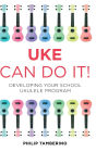 Uke Can Do It!: Developing Your School Ukulele Program