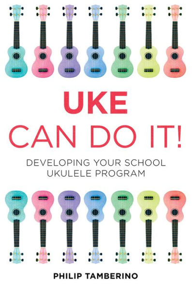 Uke Can Do It!: Developing Your School Ukulele Program