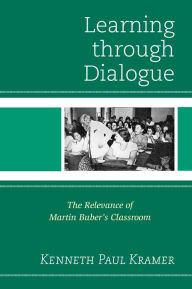 Title: Learning Through Dialogue: The Relevance of Martin Buber's Classroom, Author: Kenneth Paul Kramer