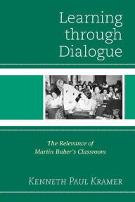 Title: Learning Through Dialogue: The Relevance of Martin Buber's Classroom, Author: Kenneth Paul Kramer