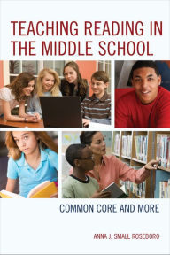 Title: Teaching Reading in the Middle School: Common Core and More, Author: Anna J. Small Roseboro National Board Certified Teacher