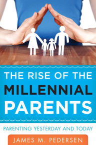 Title: The Rise of the Millennial Parents: Parenting Yesterday and Today, Author: James Pedersen