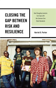 Title: Closing the Gap between Risk and Resilience: How Struggling Learners Can Cope with the Common Core State Standards, Author: Harriet D. Porton