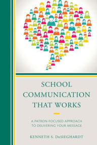 Title: School Communication that Works: A Patron-focused Approach to Delivering Your Message, Author: Kenneth S. DeSieghardt