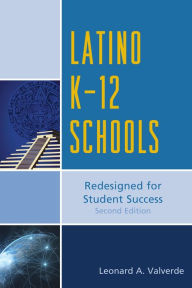 Title: Latino K-12 Schools: Redesigned for Student Success, Author: Leonard A. Valverde