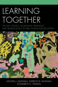 Title: Learning Together: The Law, Politics, Economics, Pedagogy, and Neuroscience of Early Childhood Education, Author: Michael J. Kaufman