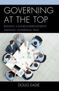 Title: Governing at the Top: Building a Board-Superintendent Strategic Governing Team, Author: Doug Eadie