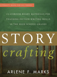Title: Story Crafting: Classroom-Ready Materials for Teaching Fiction Writing Skills in the High School Grades, Author: Arlene F. Marks