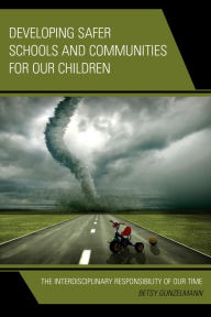 Title: Developing Safer Schools and Communities for Our Children: The Interdisciplinary Responsibility of Our Time, Author: Betsy Gunzelmann