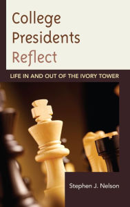 Title: College Presidents Reflect: Life in and out of the Ivory Tower, Author: Stephen J. Nelson